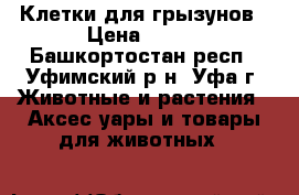 Клетки для грызунов › Цена ­ 800 - Башкортостан респ., Уфимский р-н, Уфа г. Животные и растения » Аксесcуары и товары для животных   